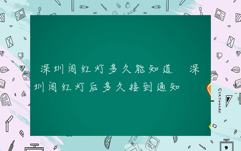 深圳闯红灯多久能知道 深圳闯红灯后多久接到通知